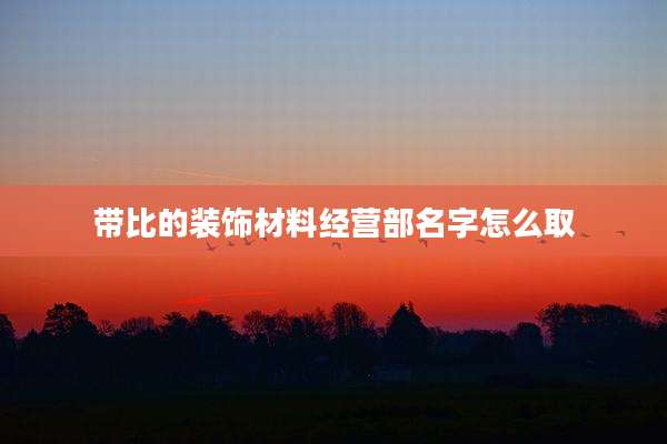带比的装饰材料经营部名字怎么取