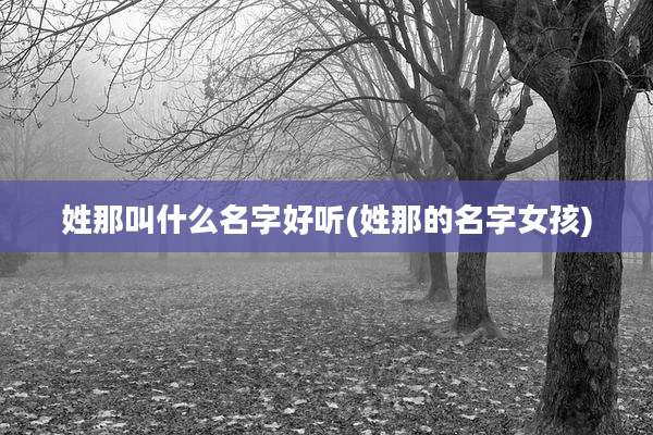 姓那叫什么名字好听(姓那的名字女孩)