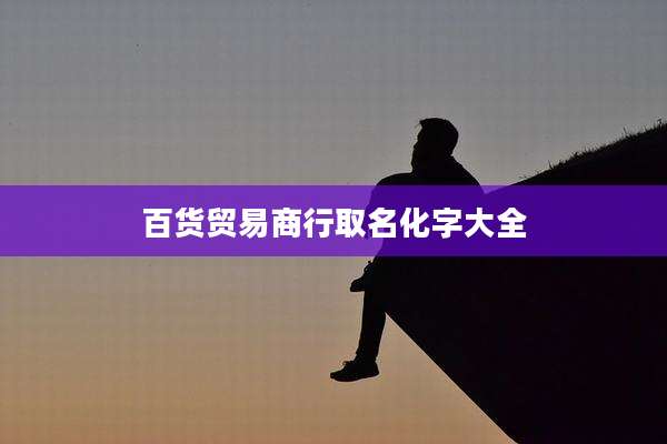 百货贸易商行取名化字大全