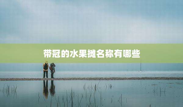 带冠的水果摊名称有哪些