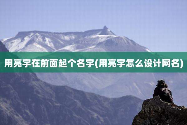 用亮字在前面起个名字(用亮字怎么设计网名)