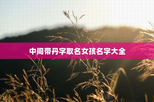 中间带丹字取名女孩名字大全