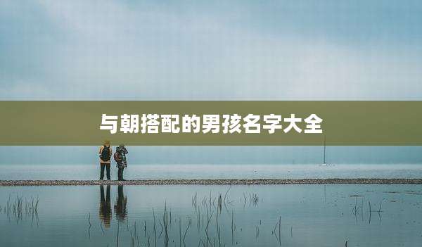 与朝搭配的男孩名字大全
