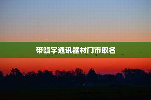 带颐字通讯器材门市取名