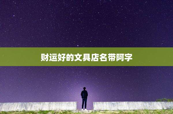 财运好的文具店名带阿字