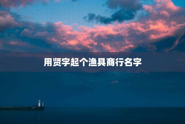 用贤字起个渔具商行名字