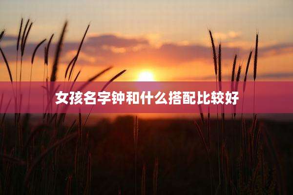 女孩名字钟和什么搭配比较好