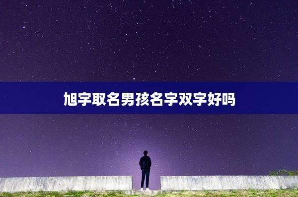 旭字取名男孩名字双字好吗
