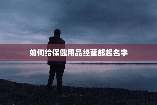 如何给保健用品经营部起名字