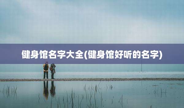 健身馆名字大全(健身馆好听的名字)