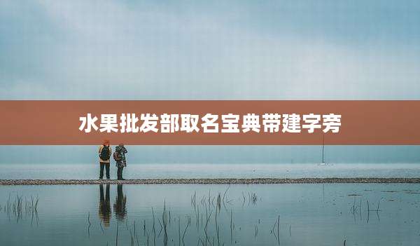 水果批发部取名宝典带建字旁