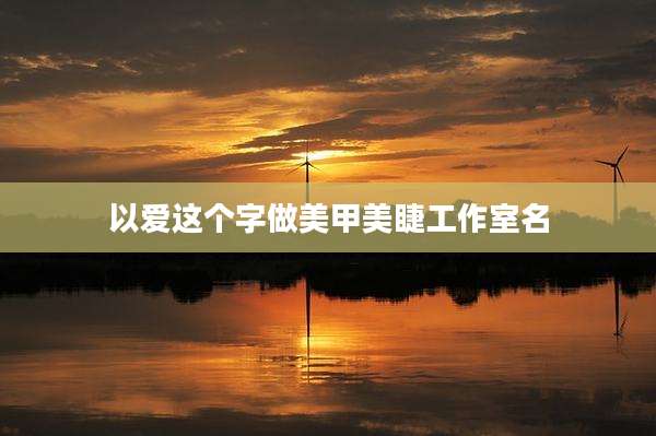 以爱这个字做美甲美睫工作室名