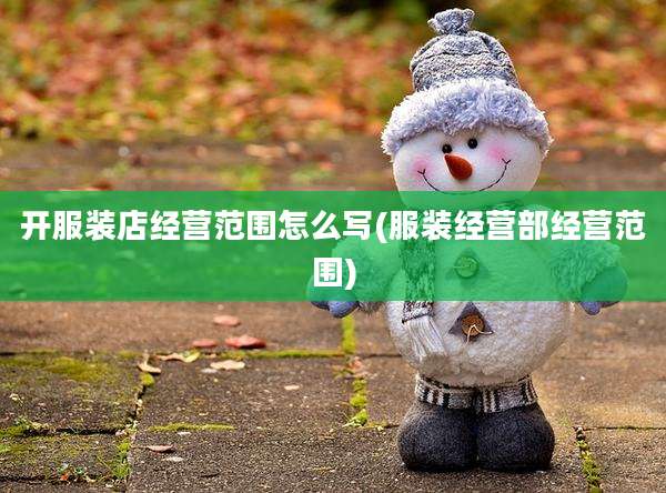 开服装店经营范围怎么写(服装经营部经营范围)