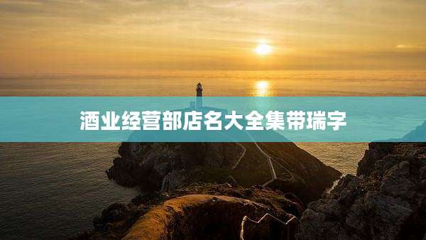 酒业经营部店名大全集带瑞字