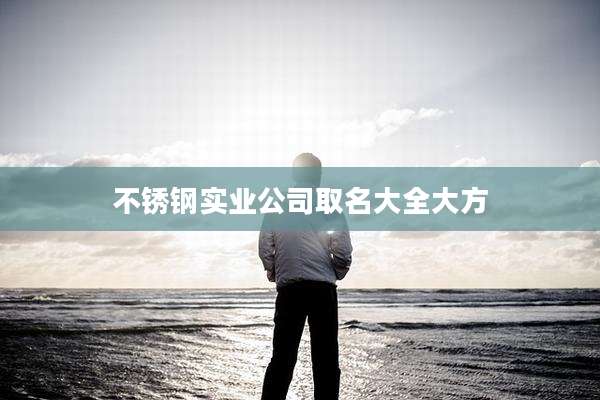 不锈钢实业公司取名大全大方