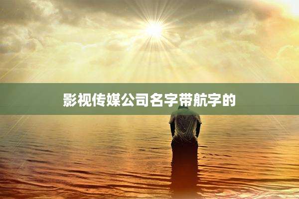 影视传媒公司名字带航字的