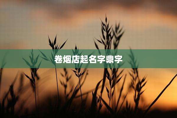 卷烟店起名字鼎字