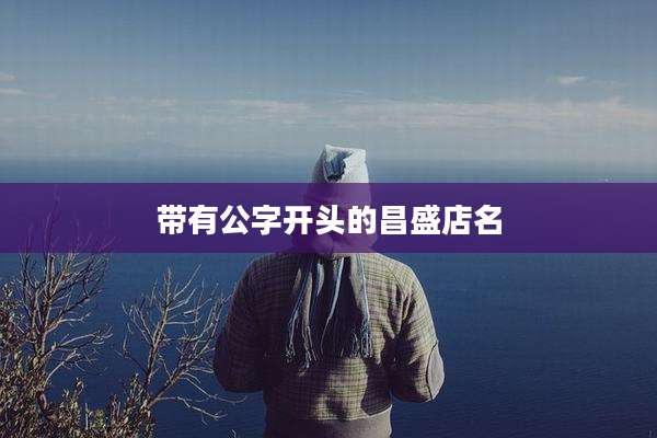 带有公字开头的昌盛店名