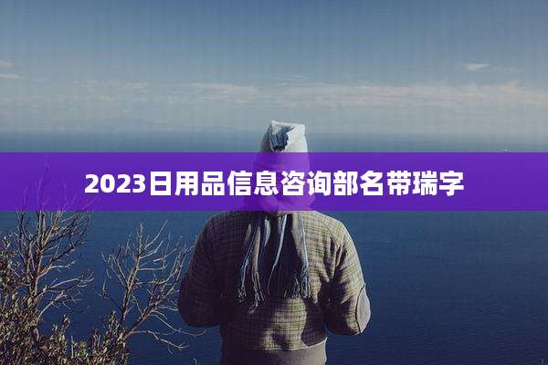 2023日用品信息咨询部名带瑞字