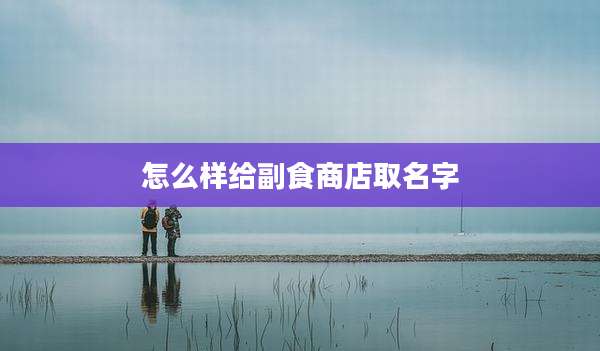 怎么样给副食商店取名字