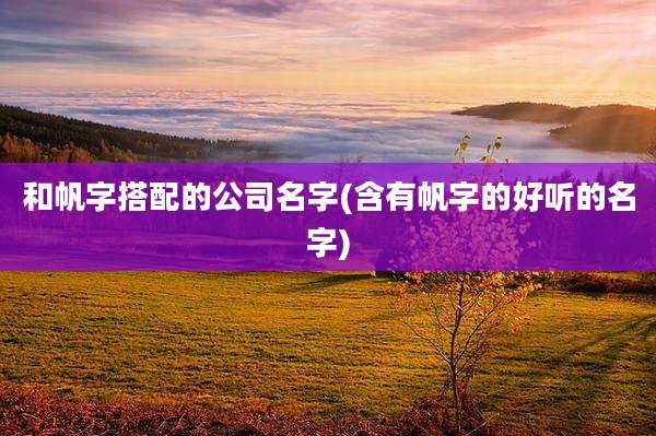 和帆字搭配的公司名字(含有帆字的好听的名字)