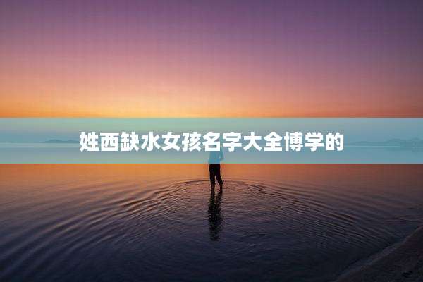 姓西缺水女孩名字大全博学的