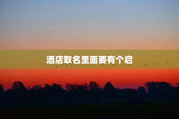 酒店取名里面要有个启