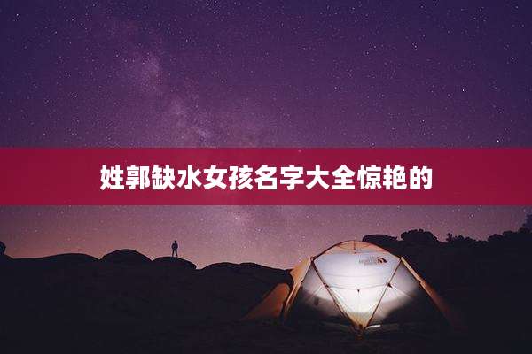 姓郭缺水女孩名字大全惊艳的