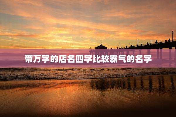 带万字的店名四字比较霸气的名字