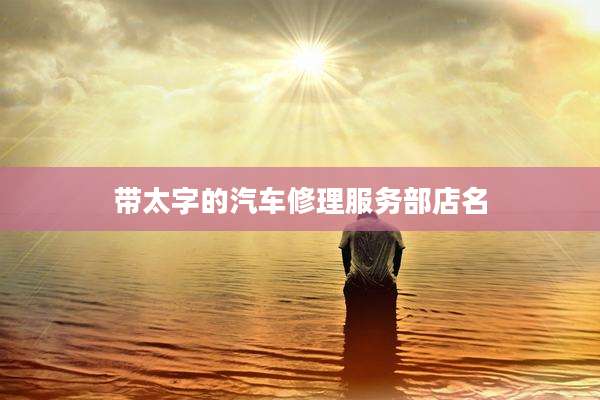 带太字的汽车修理服务部店名