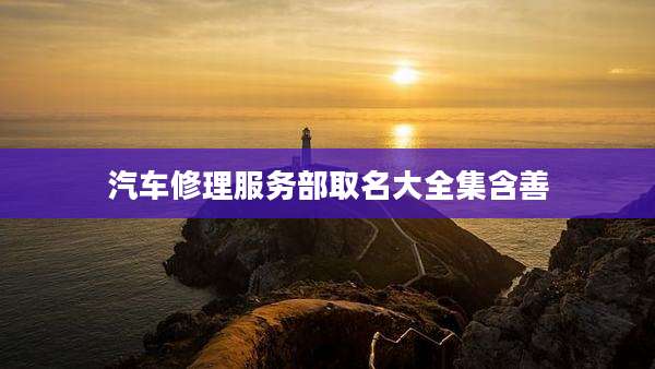 汽车修理服务部取名大全集含善