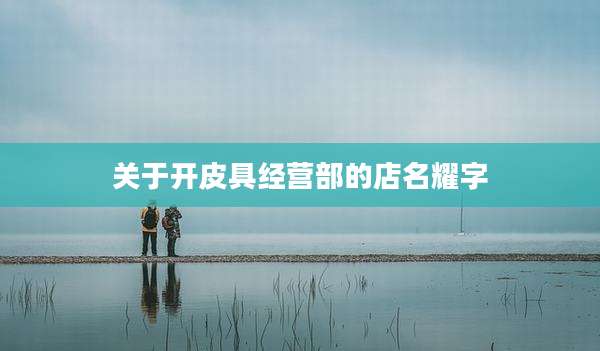 关于开皮具经营部的店名耀字