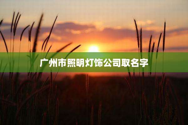 广州市照明灯饰公司取名字