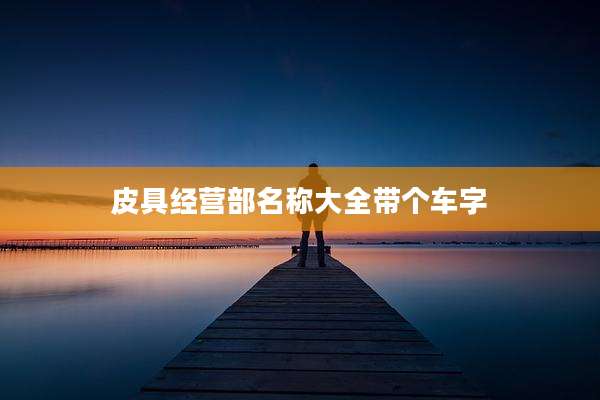 皮具经营部名称大全带个车字