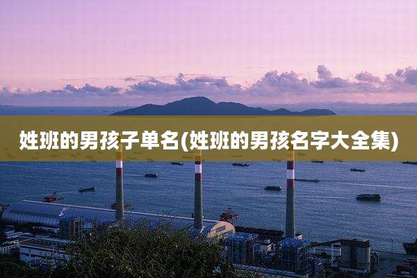 姓班的男孩子单名(姓班的男孩名字大全集)