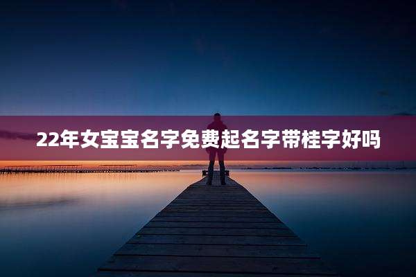22年女宝宝名字免费起名字带桂字好吗