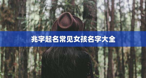 兆字起名常见女孩名字大全