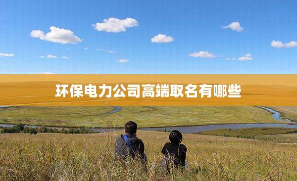 环保电力公司高端取名有哪些