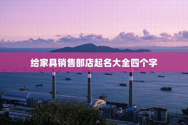 给家具销售部店起名大全四个字