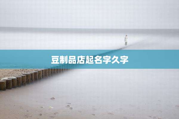 豆制品店起名字久字