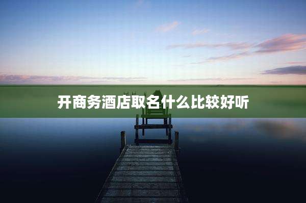开商务酒店取名什么比较好听