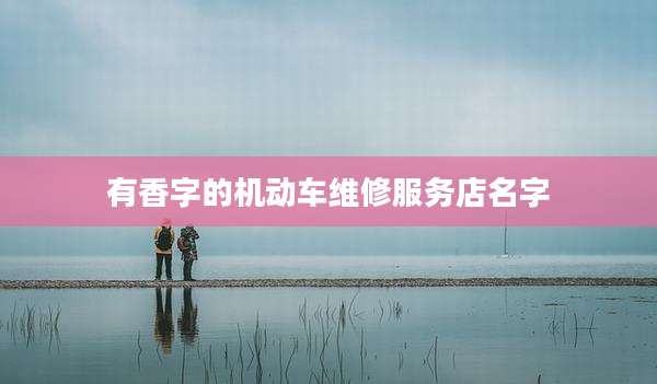 有香字的机动车维修服务店名字