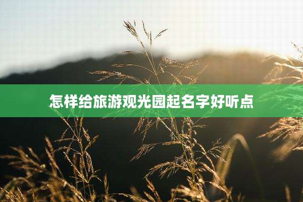 怎样给旅游观光园起名字好听点