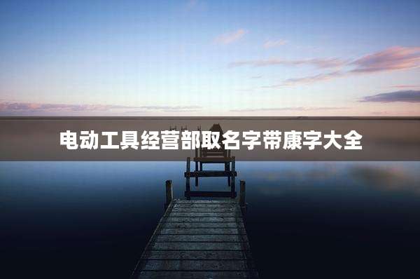 电动工具经营部取名字带康字大全