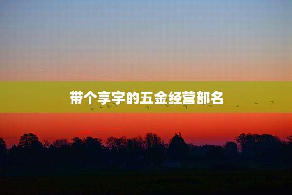 带个享字的五金经营部名