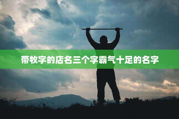 带牧字的店名三个字霸气十足的名字