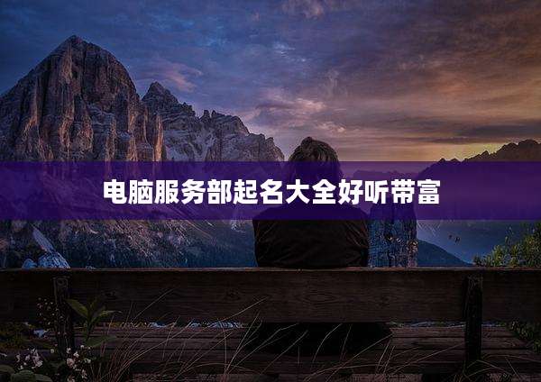 电脑服务部起名大全好听带富