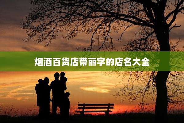 烟酒百货店带丽字的店名大全