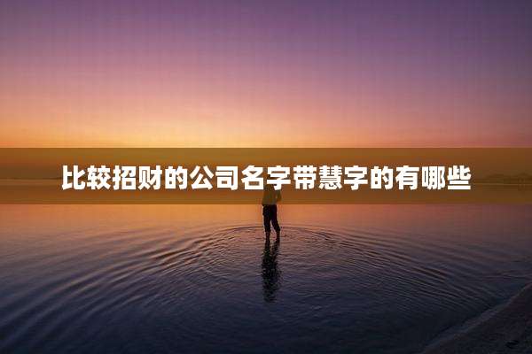 比较招财的公司名字带慧字的有哪些