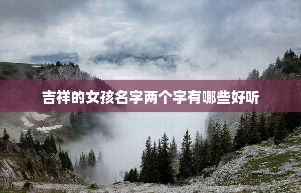 吉祥的女孩名字两个字有哪些好听